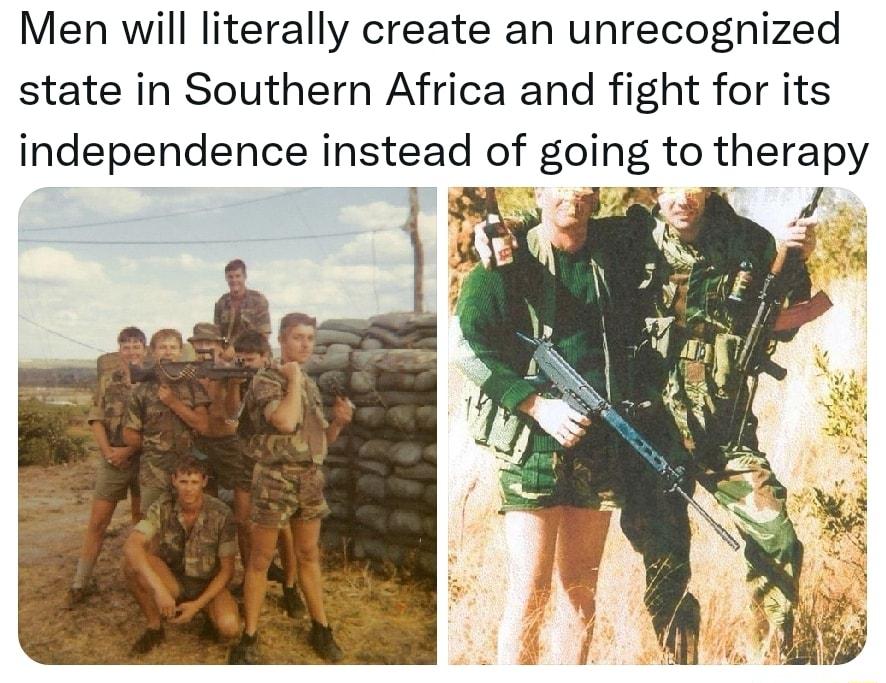 Men will literally create an unrecognized state in Southern Africa and fight for its independence instead of going to therapy A