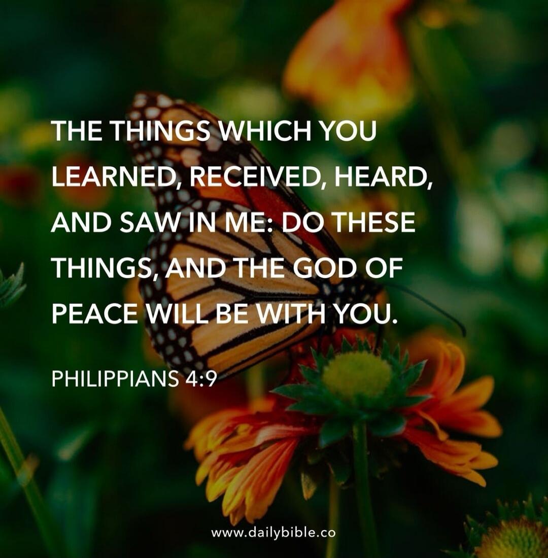 THE THINGS WHICH YOU LEARNED, RECEIVED, HEARD, AND SAW IN ME: DO THESE THINGS, AND THE GOD OF PEACE WILL BE WITH YOU. PHILIPPIANS 4:9