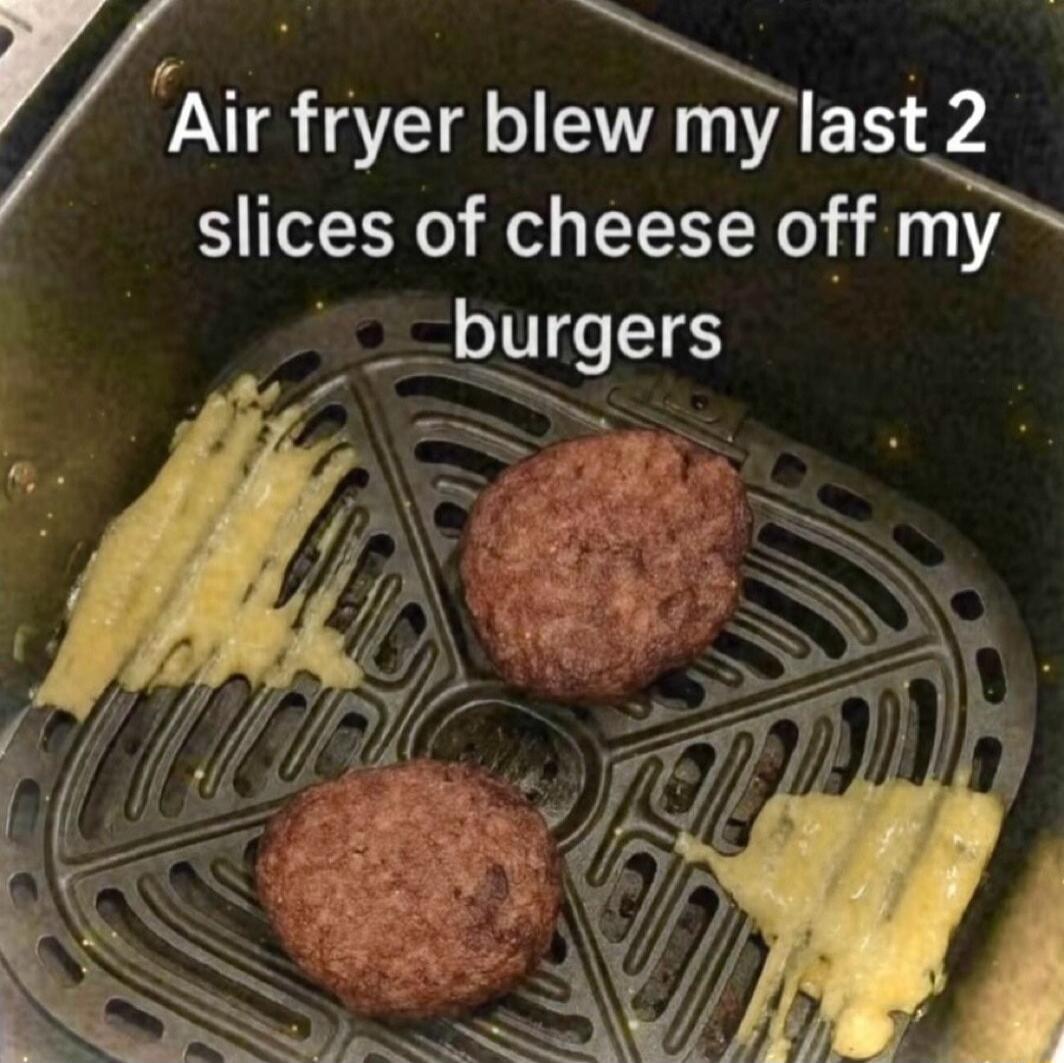 Air fryer blew my last 2 slices of cheese off my burgers