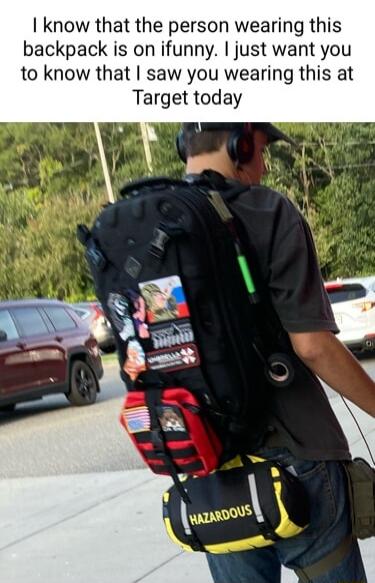 know that the person wearing this backpack is on ifunny just want you to know that saw you wearing this at Target today