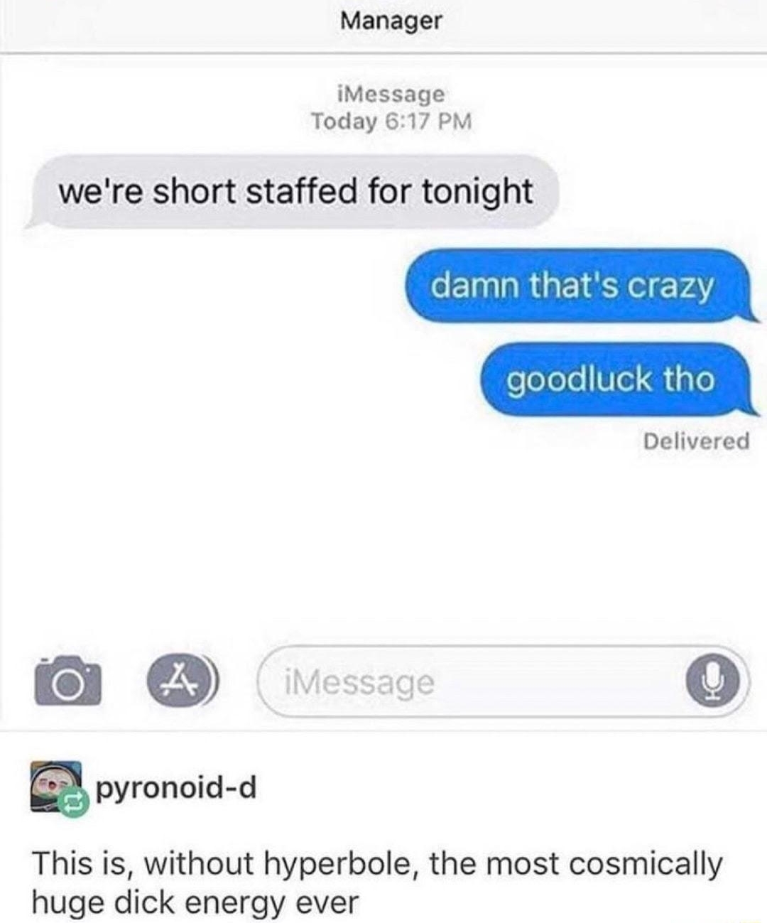 b i Manager iMessage Today 617 PM were short staffed for tonight EIIR GRS VA goodluck tho Delivered e o pymnoid d This is without hyperbole the most cosmically huge dick energy ever