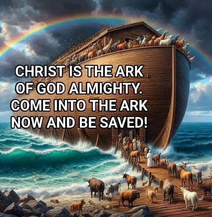 CHRIST IS THE ARK OF GOD ALMIGHTY. COME INTO THE ARK NOW AND BE SAVED!