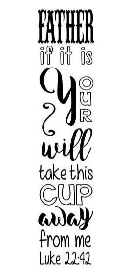 FATHER if it is YOUR will take this CUP away from me Luke 22:42