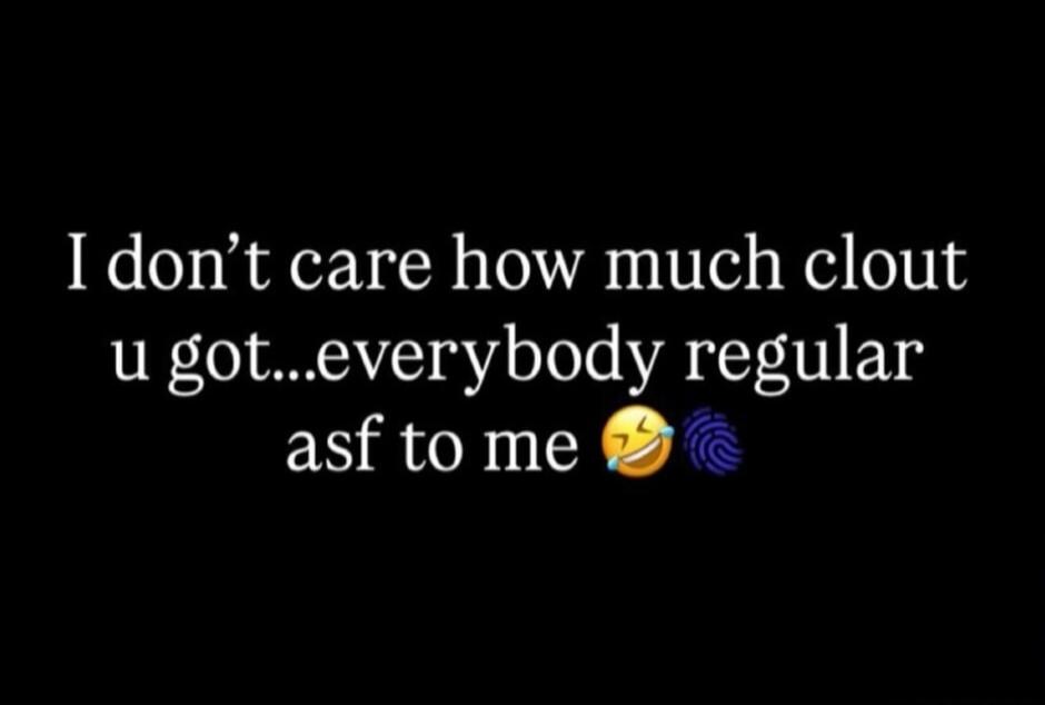I don't care how much clout u got...everybody regular asf to me 😂