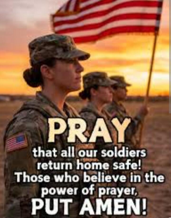 PRAY that all our soldiers return home safe! Those who believe in the power of prayer, PUT AMEN!