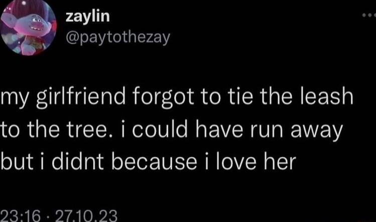 o zaylin EIEN GGy my girlfriend forgot to tie the leash to the tree i could have run away but i didnt because i love her kBB rAli k
