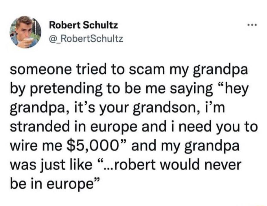 Robert Schultz @_RobertSchultz someone tried to scam my grandpa by pretending to be me saying 