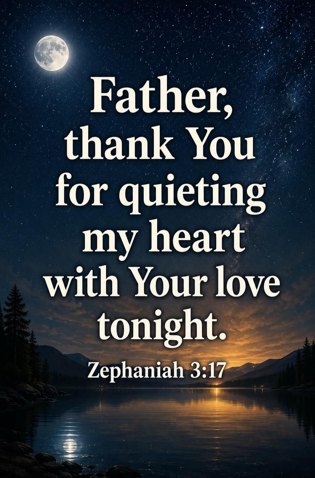 Father, thank You for quieting my heart with Your love tonight. Zephaniah 3:17