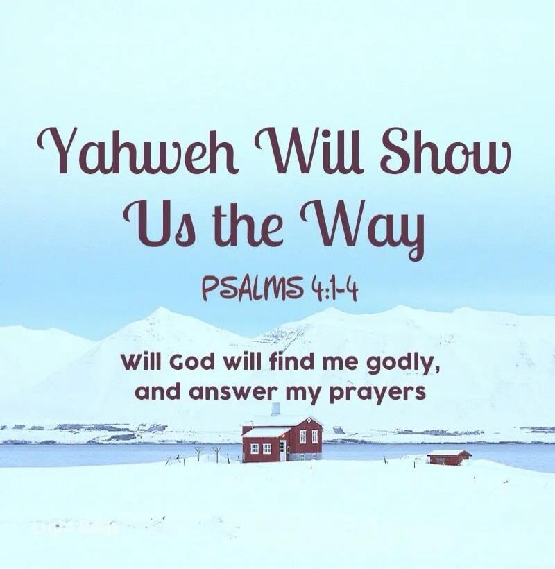 Yahweh Will Show Us the Way PSALMS 4:1-4 will God will find me godly, and answer my prayers