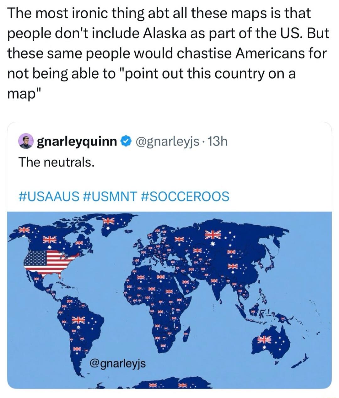 The most ironic thing abt all these maps is that people don't include Alaska as part of the US. But these same people would chastise Americans for not being able to 