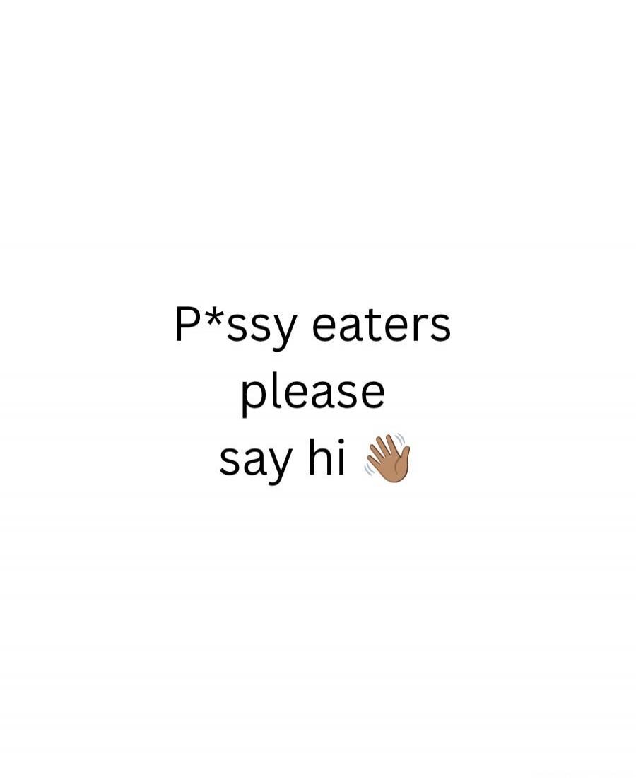 P*ssy eaters please say hi 👋