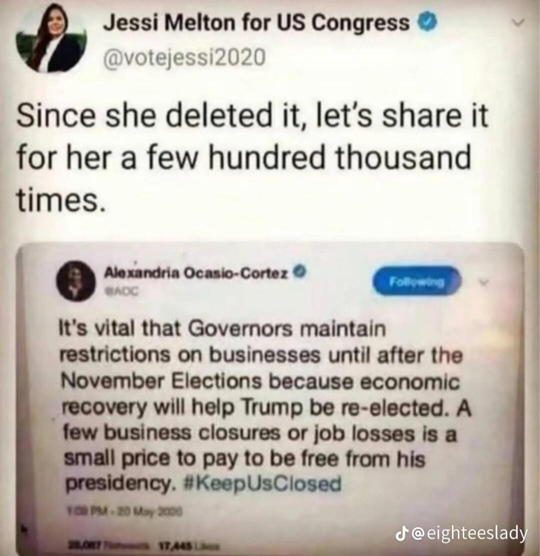 Jessi Melton for US Congress @votejessi2020 Since she deleted it, let's share it for her a few hundred thousand times. Alexandria Ocasio-Cortez @AOC It's vital that Governors maintain restrictions on businesses until after the November Elections because economic recovery will help Trump be re-elected. A few business closures or job losses is a smal