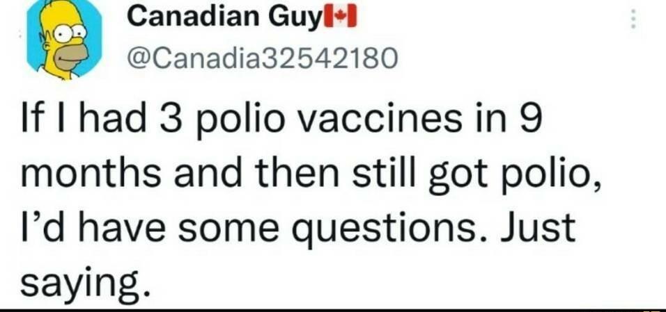 Canadian Guyll Canadia32542180 If I had 3 polio vaccines in 9 months and then still got polio Id have some questions Just saying