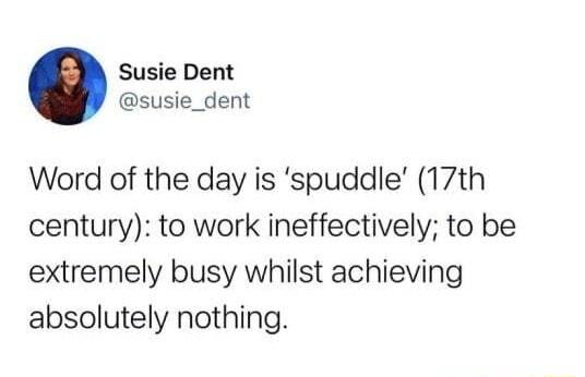 Susie Dent susie_dent Word of the day is spuddle 17th century to work ineffectively to be extremely busy whilst achieving absolutely nothing