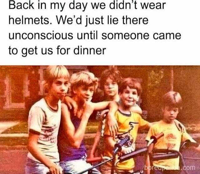 Back in my day we didn't wear helmets. We'd just lie there unconscious until someone came to get us for dinner