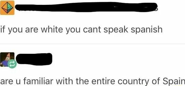 if you are white you cant speak spanish are u familiar with the entire country of Spain