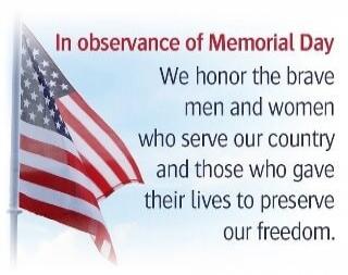 In observance of Memorial Day We honor the brave men and women who serve our country and those who gave their lives to preserve our freedom.