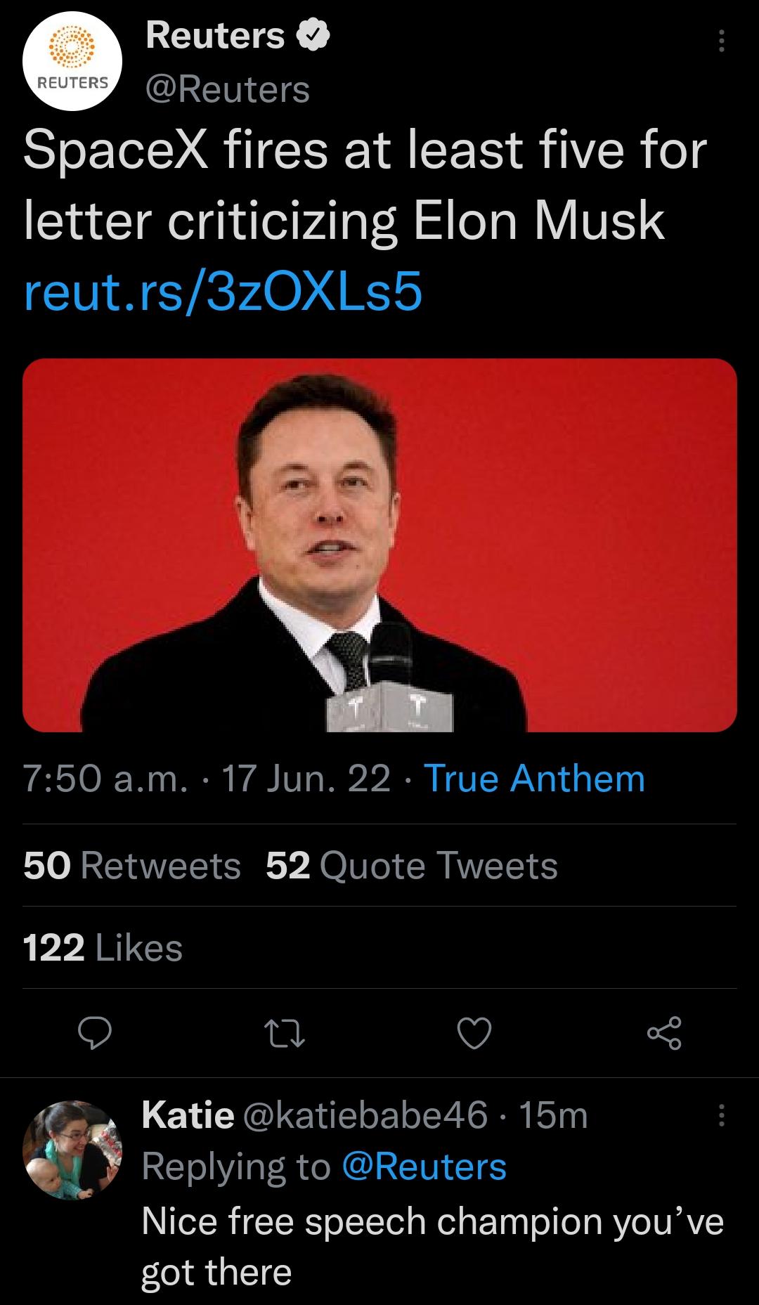 Reuters IREINIETES SpaceX fires at least five for letter criticizing Elon Musk CINNETRFL0 K 750 am 17 Jun 22 True Anthem 50 Retweets 52 Quote Tweets 122 Likes v 5 Katie katiebabe46 15m RETO N R N CURCINNETES Nice free speech champion youve got there