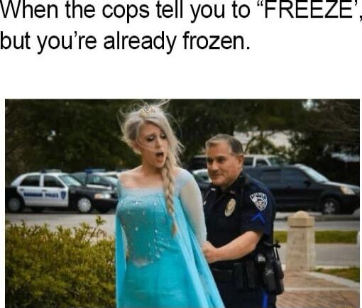 VvVhen the cops tell you to but youre already frozen