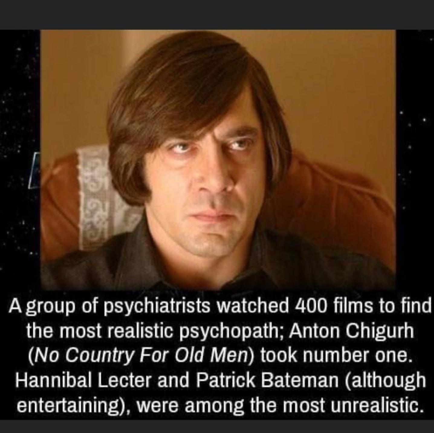3 a A group of psychiatrists watched 400 films to find the most realistic psychopath Anton Chigurh No Country For Old Men took number one Hannibal Lecter and Patrick Bateman although entertaining were among the most unrealistic