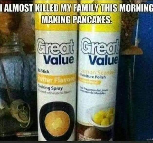 I ALMOST KILLED MY FAMILY THIS MORNING MAKING PANCAKES. Great Value No Stick Butter Flavor Cooking Spray. Great Value Lemon Scented Furniture Polish.