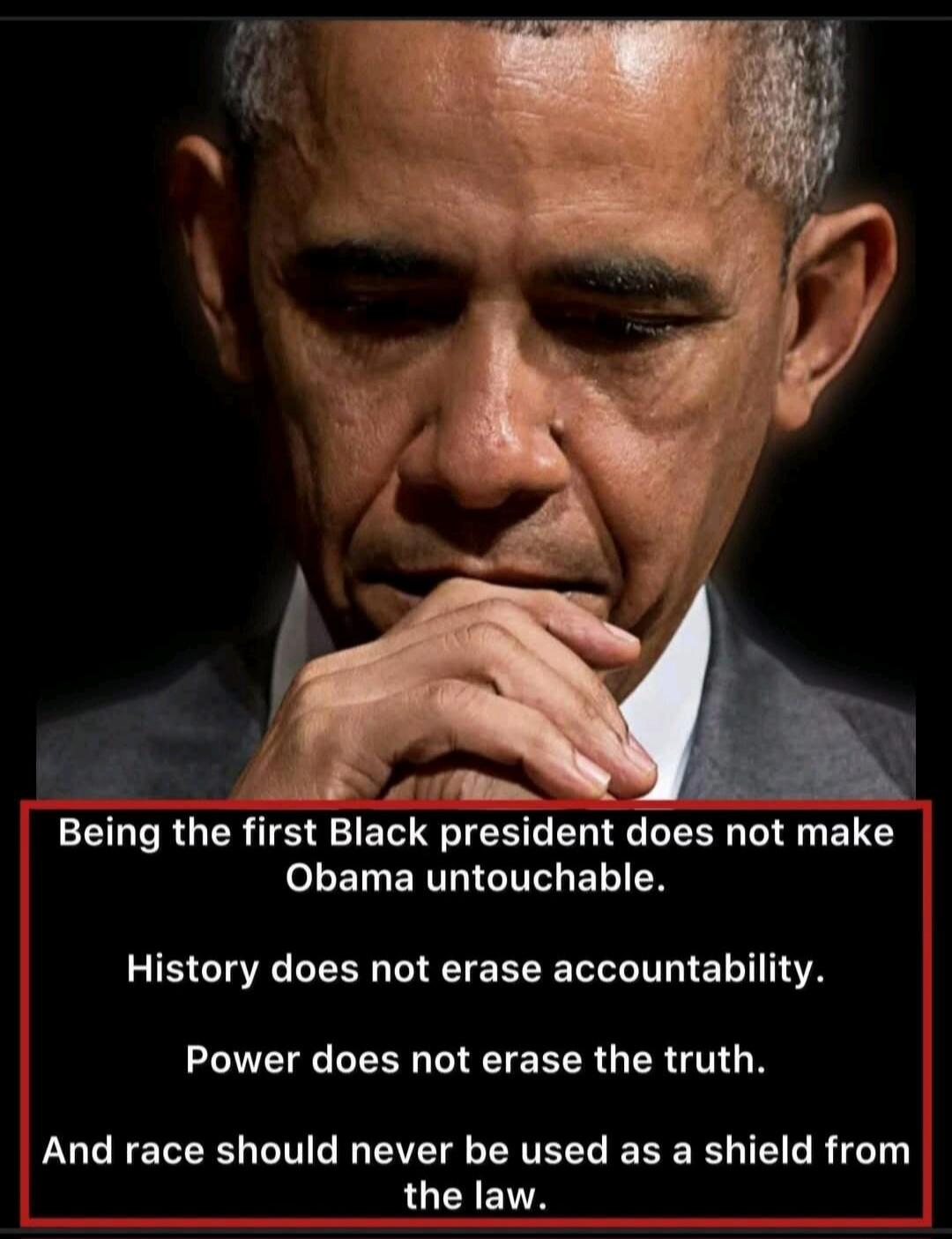 Being the first Black president does not make Obama untouchable. History does not erase accountability. Power does not erase the truth. And race should never be used as a shield from the law.