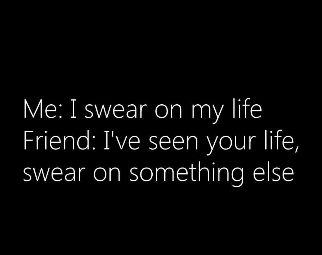 Me I swear on my life Friend Ive seen your life SIEE g elaRSelniialigloRElNE