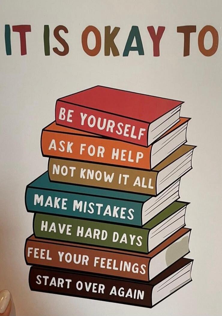 IT IS OKAY TO BE YOURSELF ASK FOR HELP NOT KNOW IT ALL MAKE MISTAKES HAVE HARD DAYS FEEL YOUR FEELINGS START OVER AGAIN