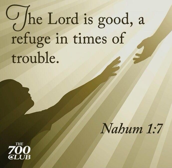 The Lord is good, a refuge in times of trouble. Nahum 1:7