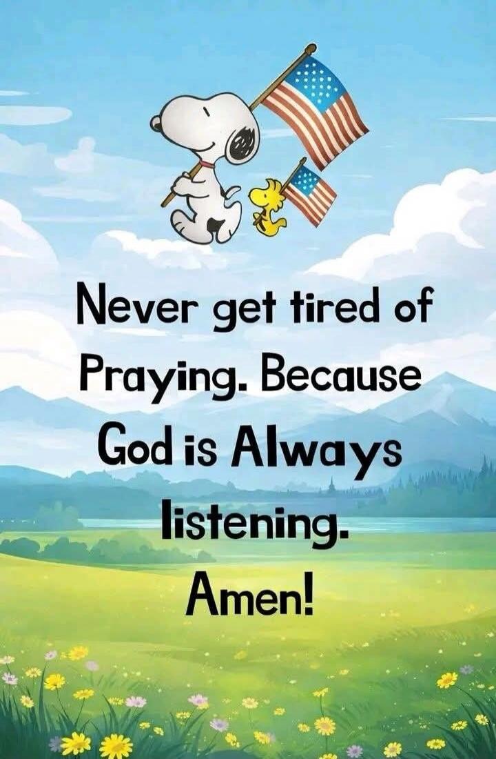 Never get tired of Praying. Because God is Always listening. Amen!