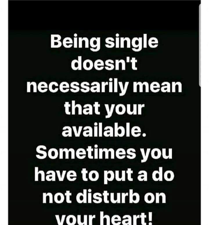 Being single doesn't necessarily mean that your available. Sometimes you have to put a do not disturb on your heart!