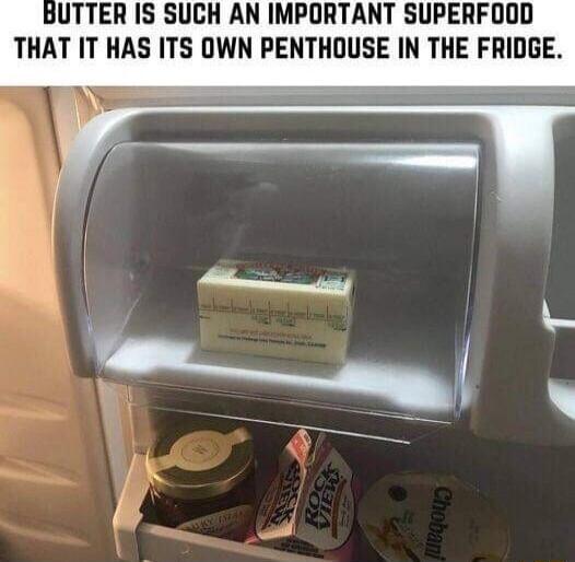 BUTTER IS SUCH AN IMPORTANT SUPERFOOD THAT IT HAS ITS OWN PENTHOUSE IN THE FRIDGE.
