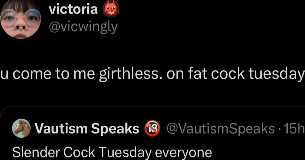 victoria YY u come to me girthless on fat cock tuesday Vautism Speaks VautismSpeaks 15h Slender Cock Tuesday everyone