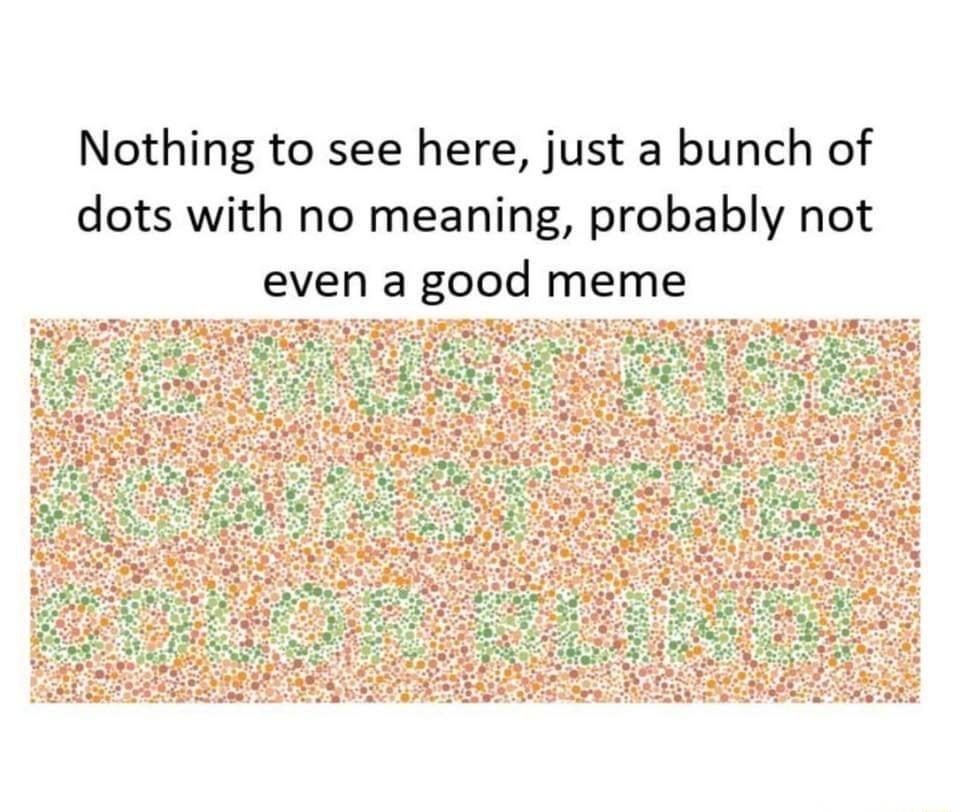 Nothing to see here just a bunch of dots with no meaning probably not even a good meme