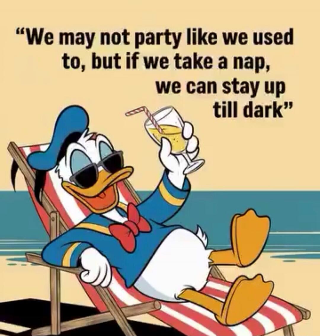We may not party like we used to, but if we take a nap, we can still stay up till dark
