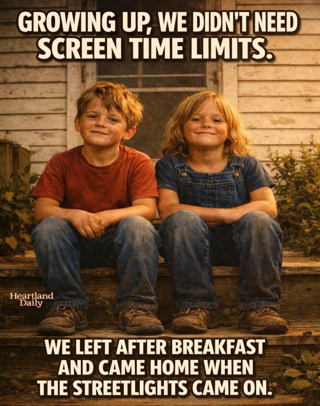 GROWING UP, WE DIDN'T NEED SCREEN TIME LIMITS.
WE LEFT AFTER BREAKFAST AND CAME HOME WHEN THE STREETLIGHTS CAME ON.
