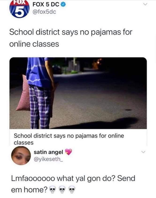 FOX 5DC fox5dc School district says no pajamas for online classes School district says no pajamas for online classes satin angel Y yikeseth Lmfaoooooo what yal gon do Send emhome e s o