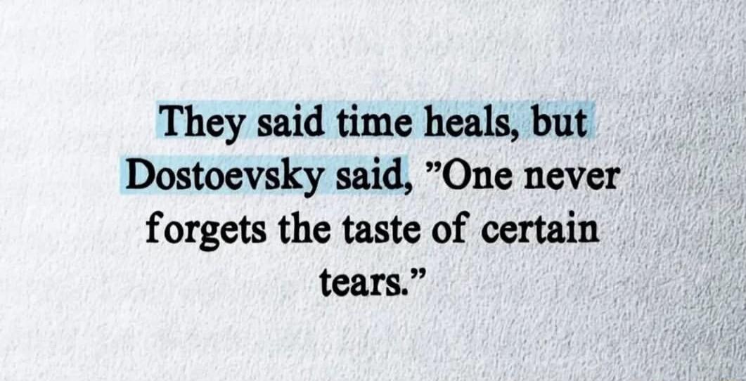 They said time heals, but Dostoevsky said, 