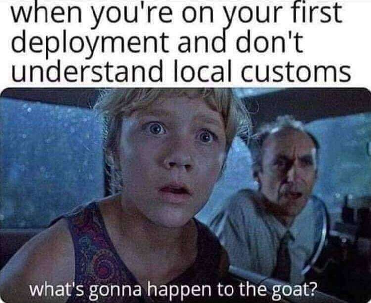When you're on your first deployment and don't understand local customs, what's gonna happen to the goat?