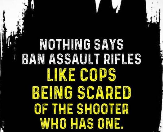 NOTHING SAYS BAN ASSAULT RIFLES LIKE COPS l BEING SCARED OF THE SHOOTER WHO HAS ONE kmumunms