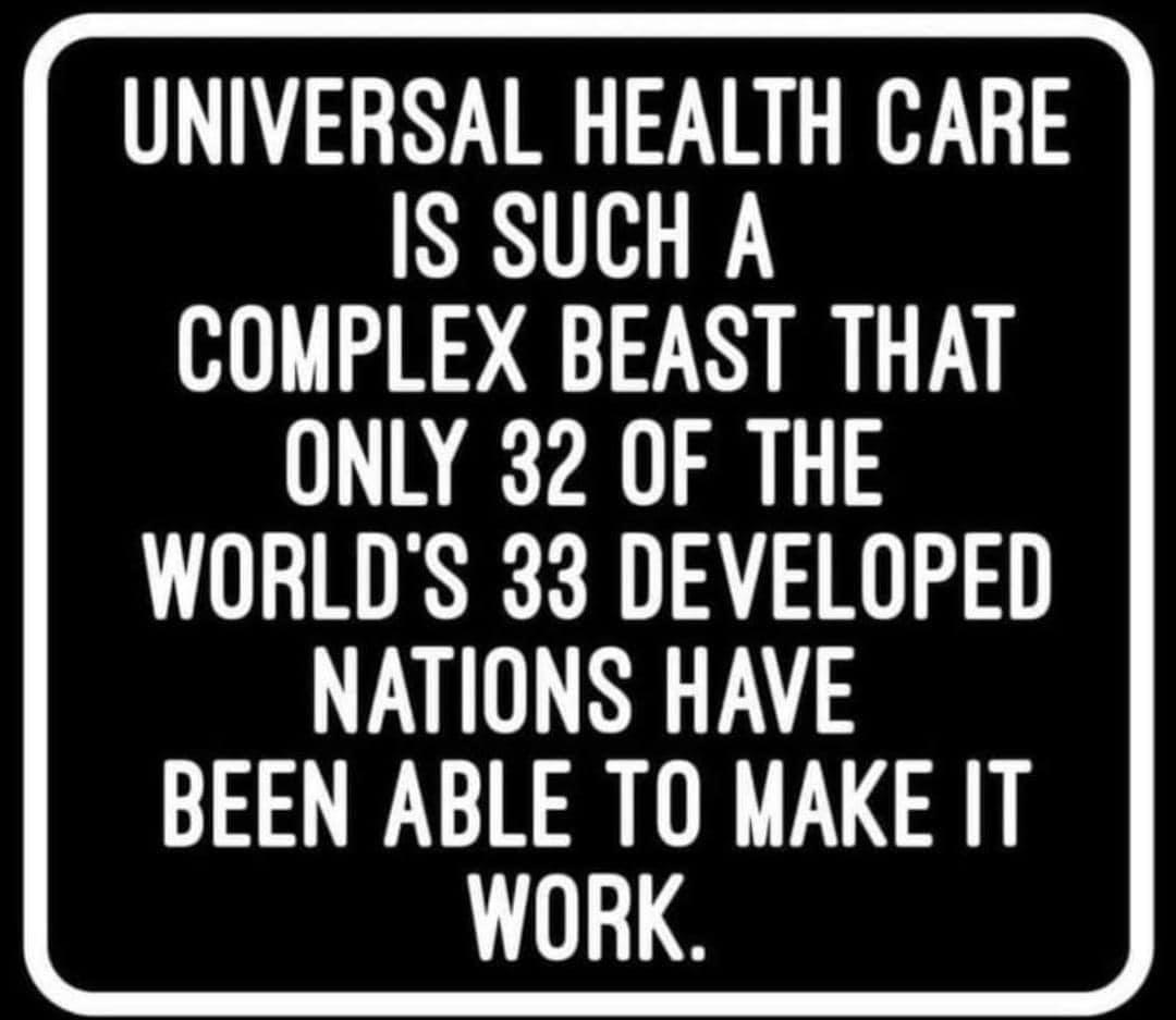 UNIVERSAL HEALTH CARE IS SUCH A COMPLEX BEAST THAT ONLY 32 OF THE WORLDS 33 DEVELOPED NATIONS HAVE BEEN ABLE TO MAKE IT LS