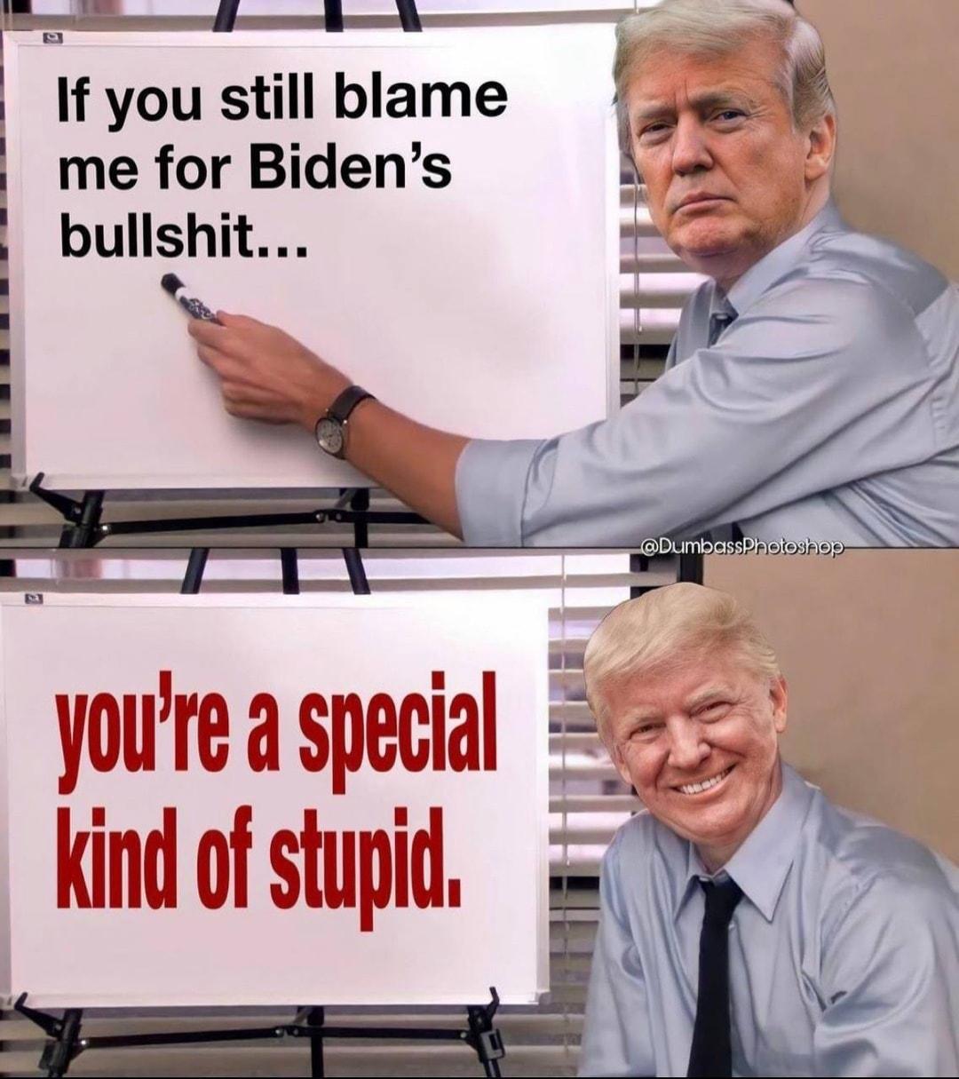 If you still blame me for Bidens bullshit