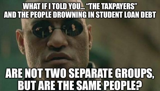 WHAT IF 1 TOLD YOU THE TAXPAYERS AND THE PEOPLE DROWNING IN STUDENT LOAN DEBT ARE NOT TWO SEPARATE GROUPS BUT ARE THE SAME PEOPLED