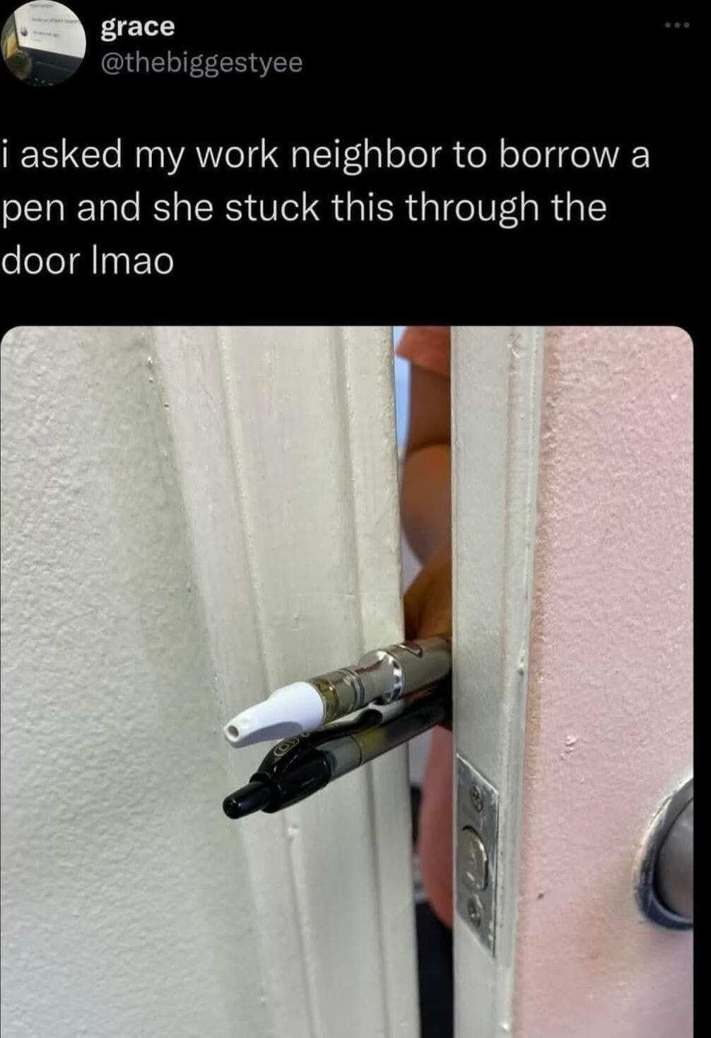 i asked my work neighbor to borrow a pen and she stuck this through the door lmao