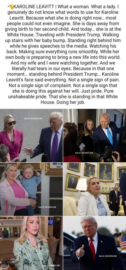 KAROLINE LEAVITT | What a woman. What a lady. I genuinely do not know what words to use for Karoline Leavitt. Because what she is doing right now... most people could not even imagine. She is days away from giving birth to her second child. And today... she is at the White House. Traveling with President Trump. Walking up stairs with her baby bump.