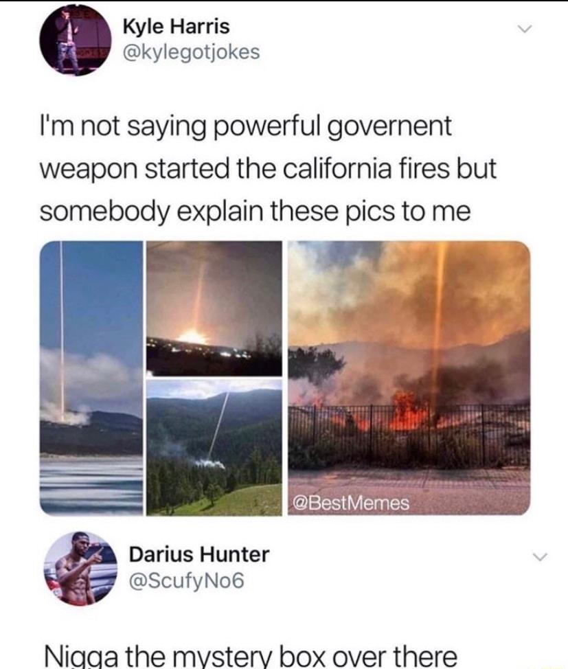 Kyle Harris kylegotjokes Im not saying powerful governent weapon started the california fires but somebody explain these pics to me R o K _ Darius Hunter ScufyNo6 Niaaa the mvsterv box over there