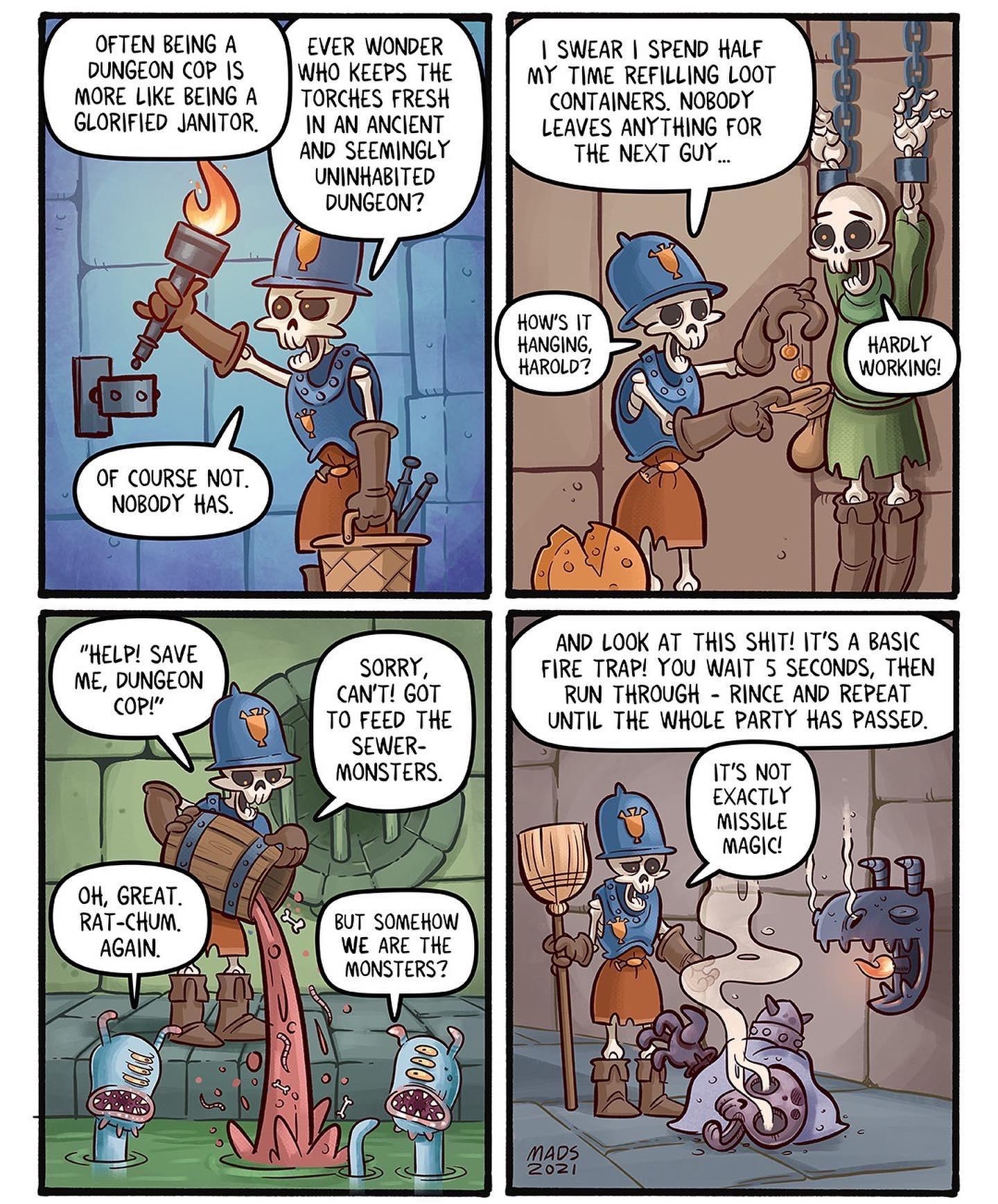 OFTEN BEING A DUNGEON COP S MORE LIKE BEING A GLORIFIED JANITOR EVER WONDER WHO KEEPS THE TORCHES FRESH IN AN ANCIENT AND SEEMINGLY UNINHABITED DUNGEON OF COURSE NOT A NOBODY HAS HELP SAVE ME DUNGEON copt OH GREAT RAT CHUM 7 PASTILLUSTRATOR CANT GOT TO FEED THE SEWER MONSTERS A BUT SOMEHOW WE ARE THE MONSTERS HAROLD SWEAR SPEND HALF MY TIME REFILLING LOOT CONTAINERS NOBODY LEAVES ANYTHING FOR THE 