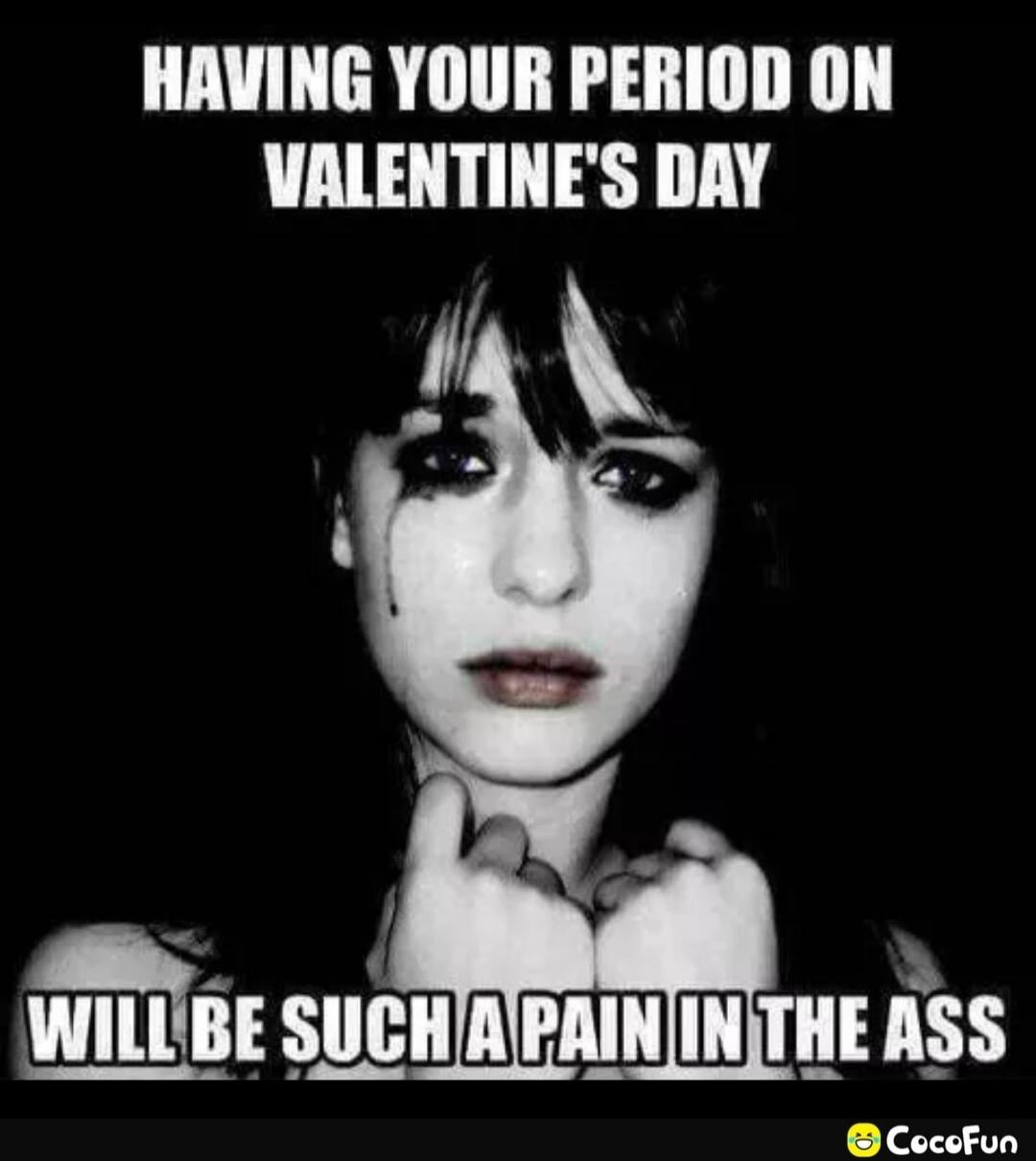 HAVING YOUR PERIOD ON VALENTINE'S DAY WILL BE SUCH A PAIN IN THE ASS