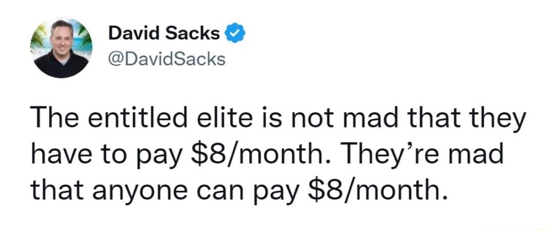 2 David Sacks DavidSacks The entitled elite is not mad that they have to pay 8month Theyre mad that anyone can pay 8month