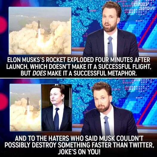 _ 5 ELON MUSKSS ROCKET EXPLODED FO UTES AFTER LAUNCH WHICH DOESNT MAKE IT A SUCCESSFUL FLIGHT BUT DOES MAKE IT A SUCCESSFUL METAPHOR Lian AND TO THE HATERS WHO SAID MUSK COULDNT POSSIBLY DESTROY SOMETHING FASTER THAN TWITTER JOKES ON YOU